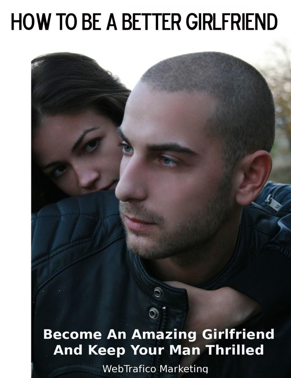 Big bigCover of How To Be A Better Girlfriend: Become an Amazing Girlfriend and Keep Your Man Thrilled