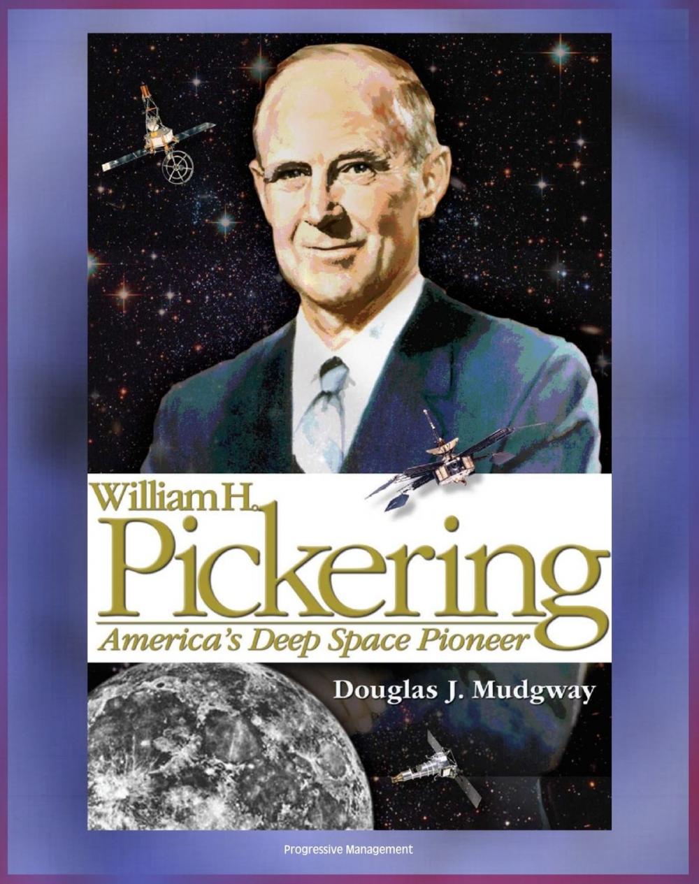 Big bigCover of William H. Pickering: America's Deep Space Pioneer - Jet Propulsion Laboratory Leader, Explorer 1, Ranger and Surveyor Lunar Missions for Apollo Preparation, Mars and Venus Probes (NASA SP-2008-4113)