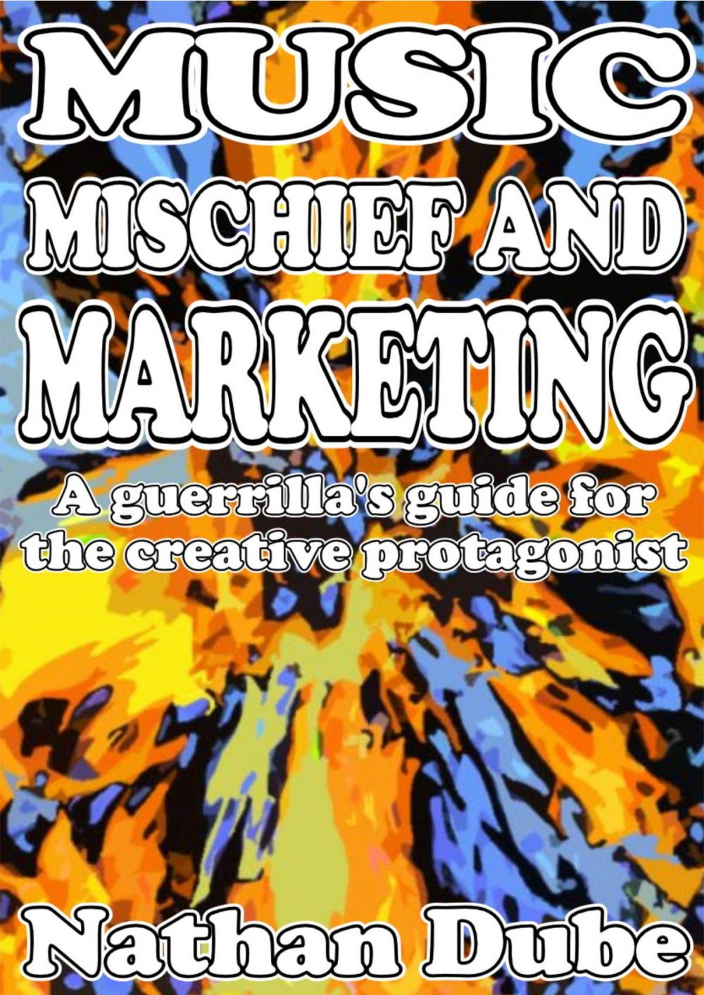 Big bigCover of Music, Mischief And Marketing: A Guerrilla's Guide For The Creative Protagonist