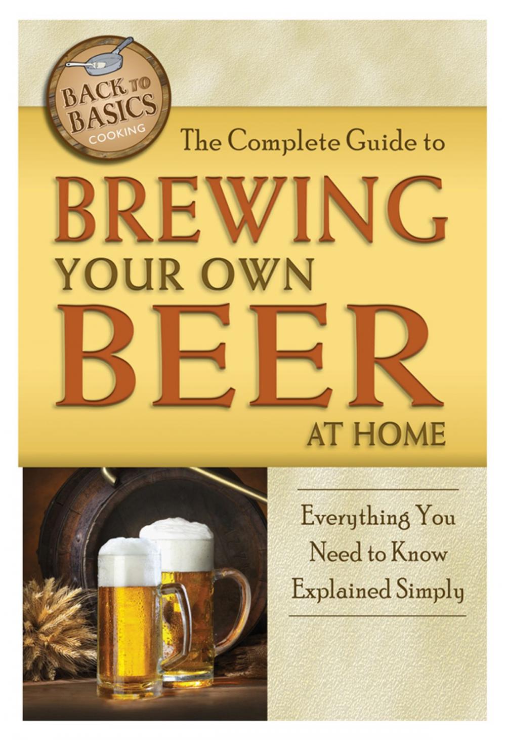 Big bigCover of The Complete Guide to Brewing Your Own Beer at Home