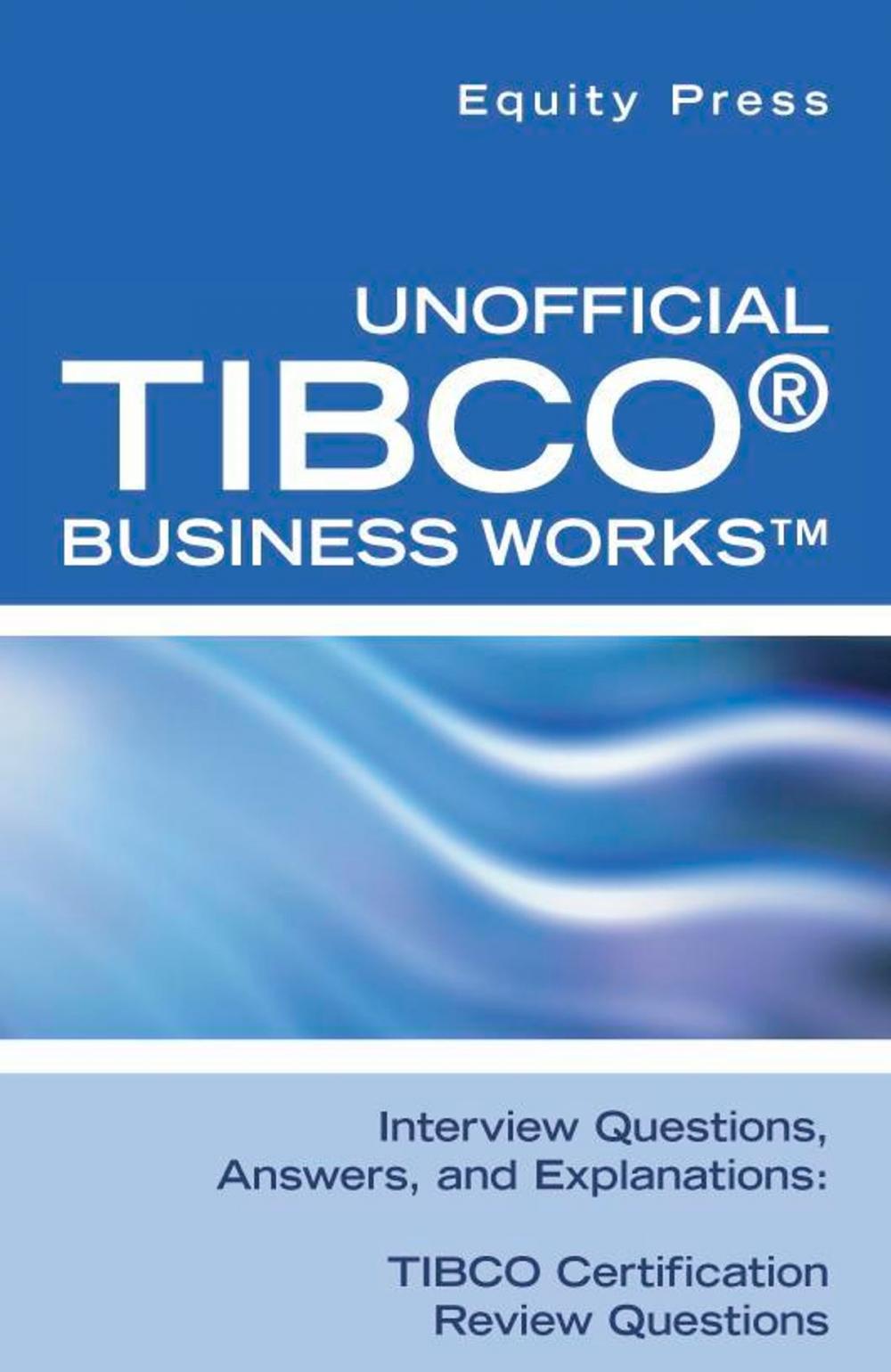 Big bigCover of Unofficial TIBCO® Business Works™ Interview Questions, Answers, and Explanations: TIBCO Certification Review Questions