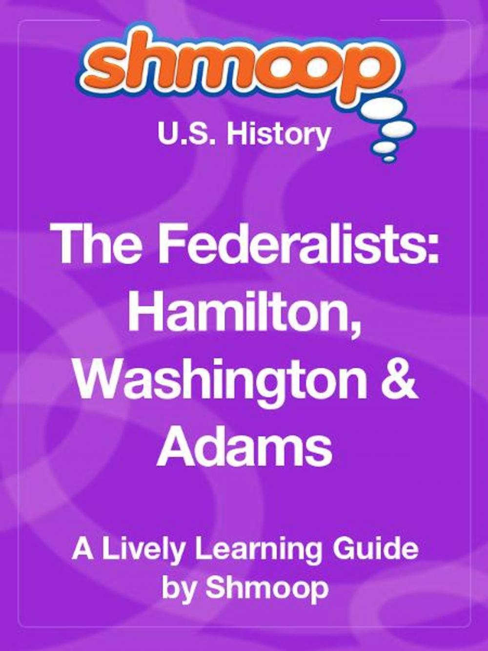 Big bigCover of Shmoop US History Guide: The Federalists: Hamilton, Washington and Adams