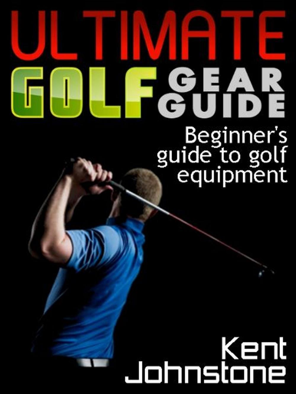 Big bigCover of Ultimate Golf Gear Guide: Beginner's guide to golf equipment