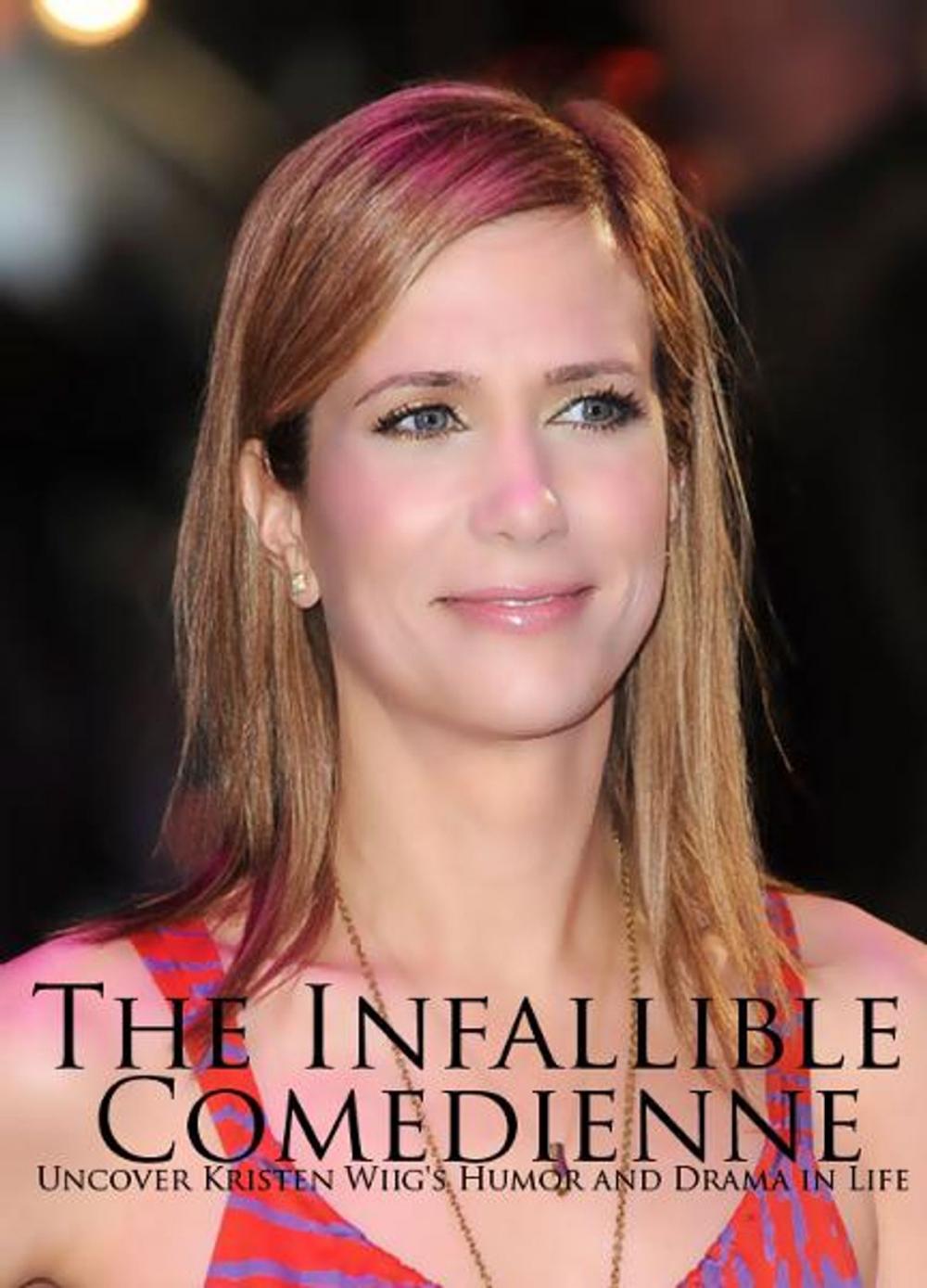 Big bigCover of The Infallible Comedienne: Uncover Kristen Wiig's Humor and Drama in Life