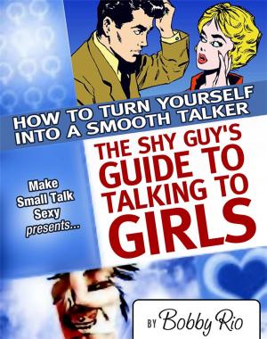 Cover of The Shy Guy’s Guide to Talking to Girls: How to Turn Yourself into a Smooth Talker