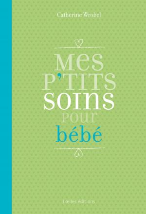 Cover of the book Mes P'tits soins pour bébé by Catherine de Voghel