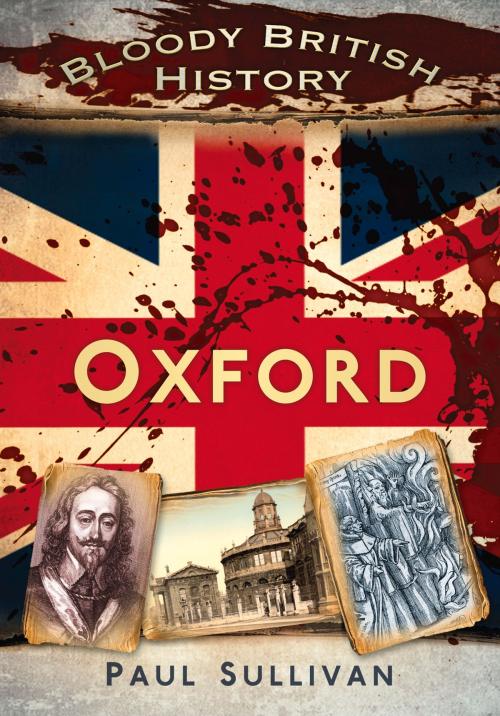 Cover of the book Bloody British History: Oxford by Paul Sullivan, The History Press