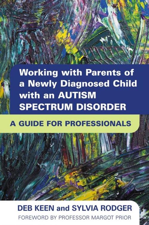 Cover of the book Working with Parents of a Newly Diagnosed Child with an Autism Spectrum Disorder by Deb Keen, SYLVIA RODGER, Jessica Kingsley Publishers