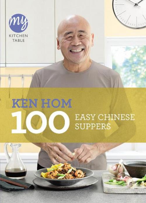 Cover of the book My Kitchen Table: 100 Easy Chinese Suppers by Ken Hom, Ebury Publishing