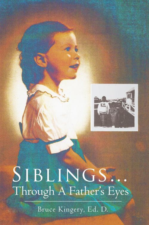 Cover of the book Siblings…Through a Father’S Eyes by Bruce Kingery, Bruce Kingery  Ed. D., Xlibris US