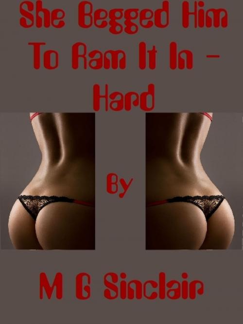 Cover of the book She Begged Him To Ram It In: Hard. by M G Sinclair, M G Sinclair