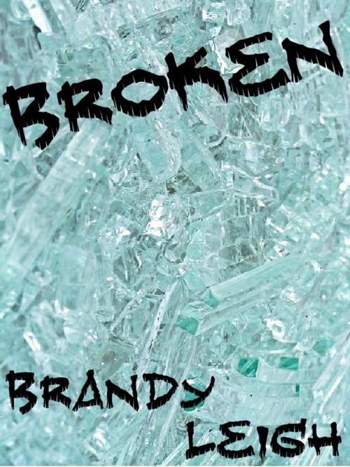Cover of the book Broken by Brandy Leigh, Brandy Leigh