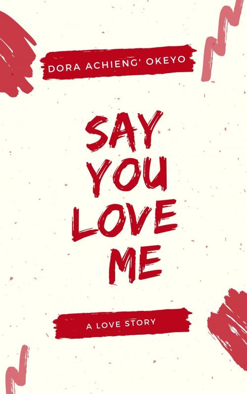 Cover of the book Say You Love Me by Dora Okeyo, Dora Okeyo