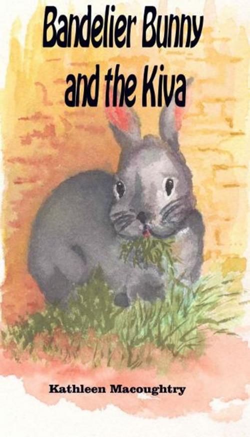 Cover of the book Bandelier Bunny and the Kiva by Kathleen Macoughtry, Kathleen Macoughtry