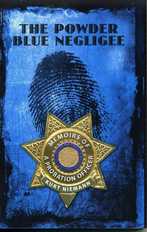 Cover of the book The Powder Blue Negliee: Memoirs Of A Probation Officer by Kurt Niemann, Kurt Niemann