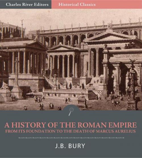 Cover of the book A History of the Roman Empire from Its Foundation to the Death of Marcus Aurelius (27 B.C.180 A.D.) by J.B. Bury, Charles River Editors