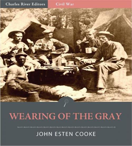 Cover of the book Wearing of the Gray: Being Personal Portraits, Scenes, and Adventures of War (Illustrated Edition) by John Esten Cooke, Charles River Editors