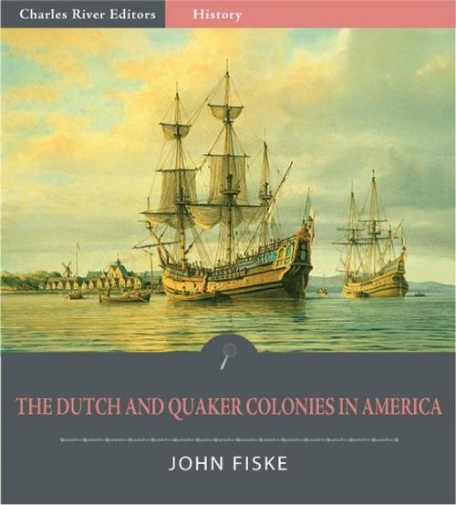 Cover of the book The Dutch and Quaker Colonies in America (Illustrated Edition) by John Fiske, Charles River Editors