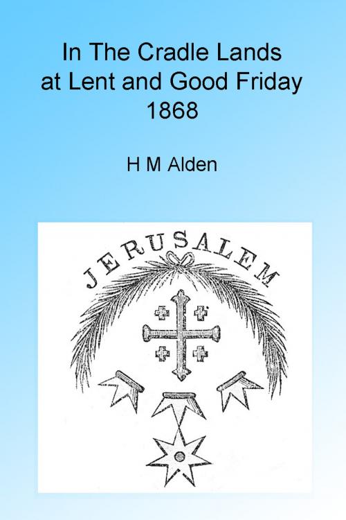 Cover of the book In the Cradle Lands at Lent and Good Friday 1868, Illustrated. by H M Alden, Folly Cove 01930