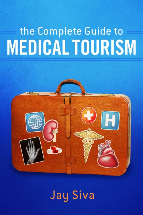 Cover of the book The Complete Guide to Medical Tourism by Jay Siva, BookBaby