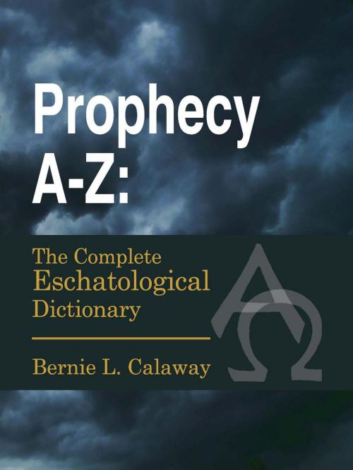 Cover of the book Prophecy A-Z: The Complete Eschatological Dictionary by Bernie L. Calaway, Bernie L. Calaway