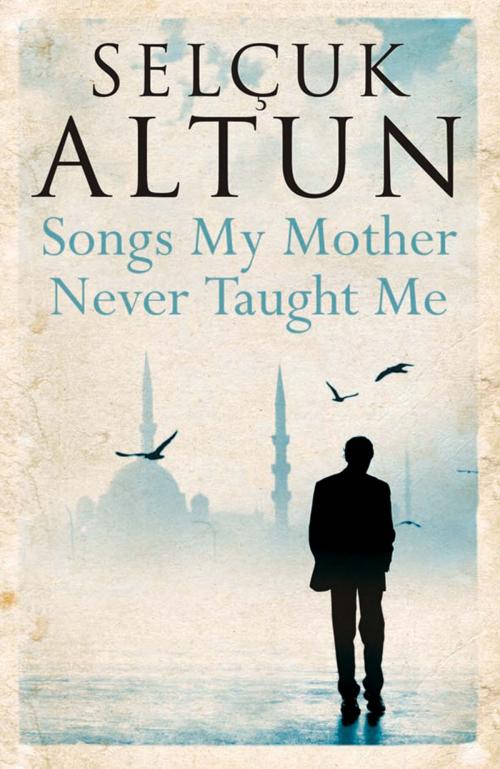 Cover of the book Songs My Mother Never Taught Me by Selcuk Altun, Saqi