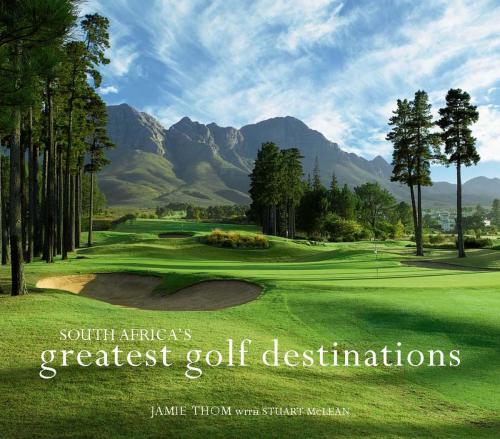 Cover of the book South Africa's Greatest Golf Destinations by Jamie Thom, Penguin Random House South Africa
