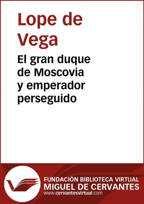 Cover of the book El gran duque de Moscovia y emperador perseguido by Lope de Vega, FUNDACION BIBLIOTECA VIRTUAL MIGUEL DE CERVANTES