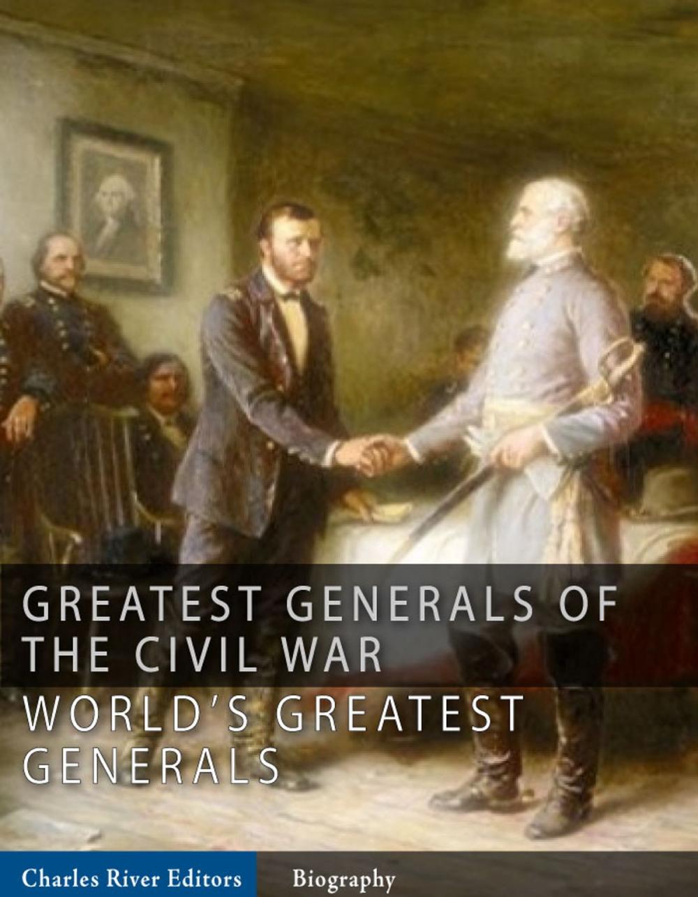 Big bigCover of The Greatest Generals of the Civil War: The Lives and Legends of Robert E. Lee, Stonewall Jackson, Ulysses S. Grant, and William Tecumseh Sherman