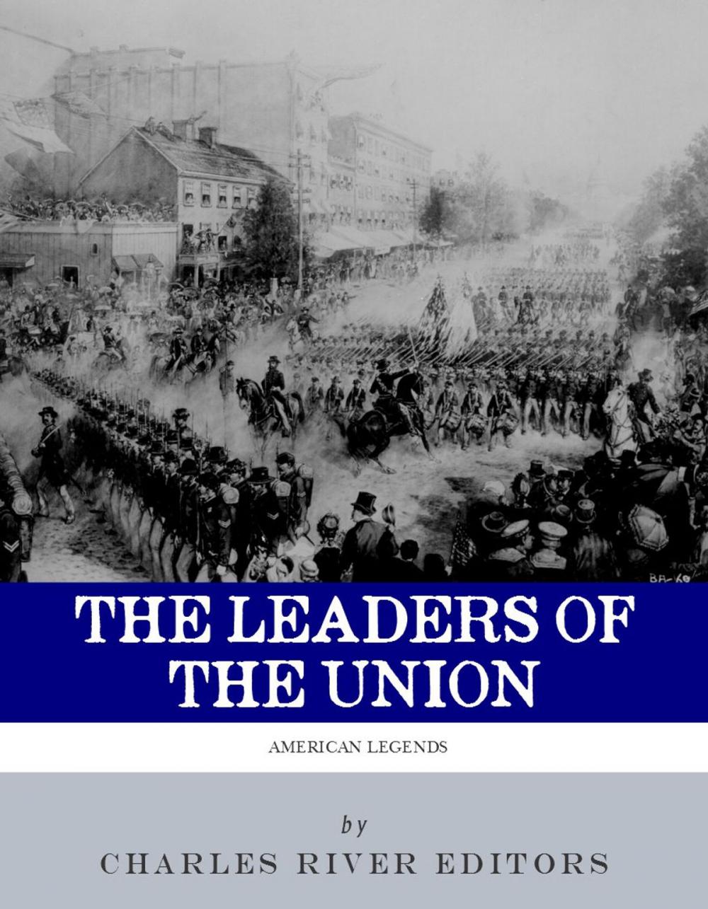 Big bigCover of The Leaders of the Union: The Lives and Legacies of Abraham Lincoln, Ulysses S. Grant, and William Tecumseh Sherman (Illustrated Edition)