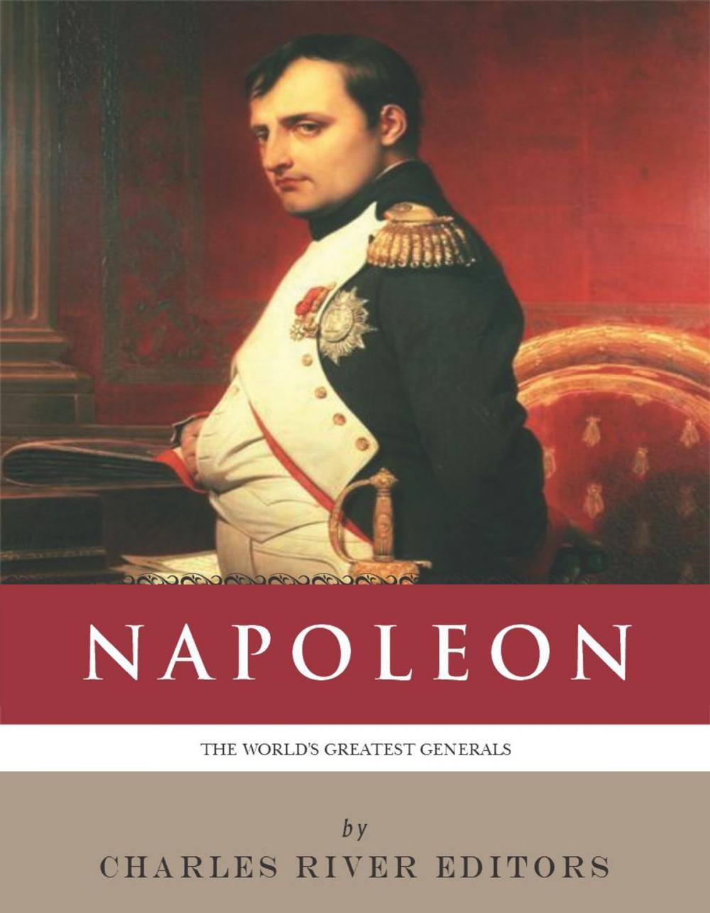 Big bigCover of The Worlds Greatest Generals: The Life and Career of Napoleon Bonaparte (Illustrated Edition)