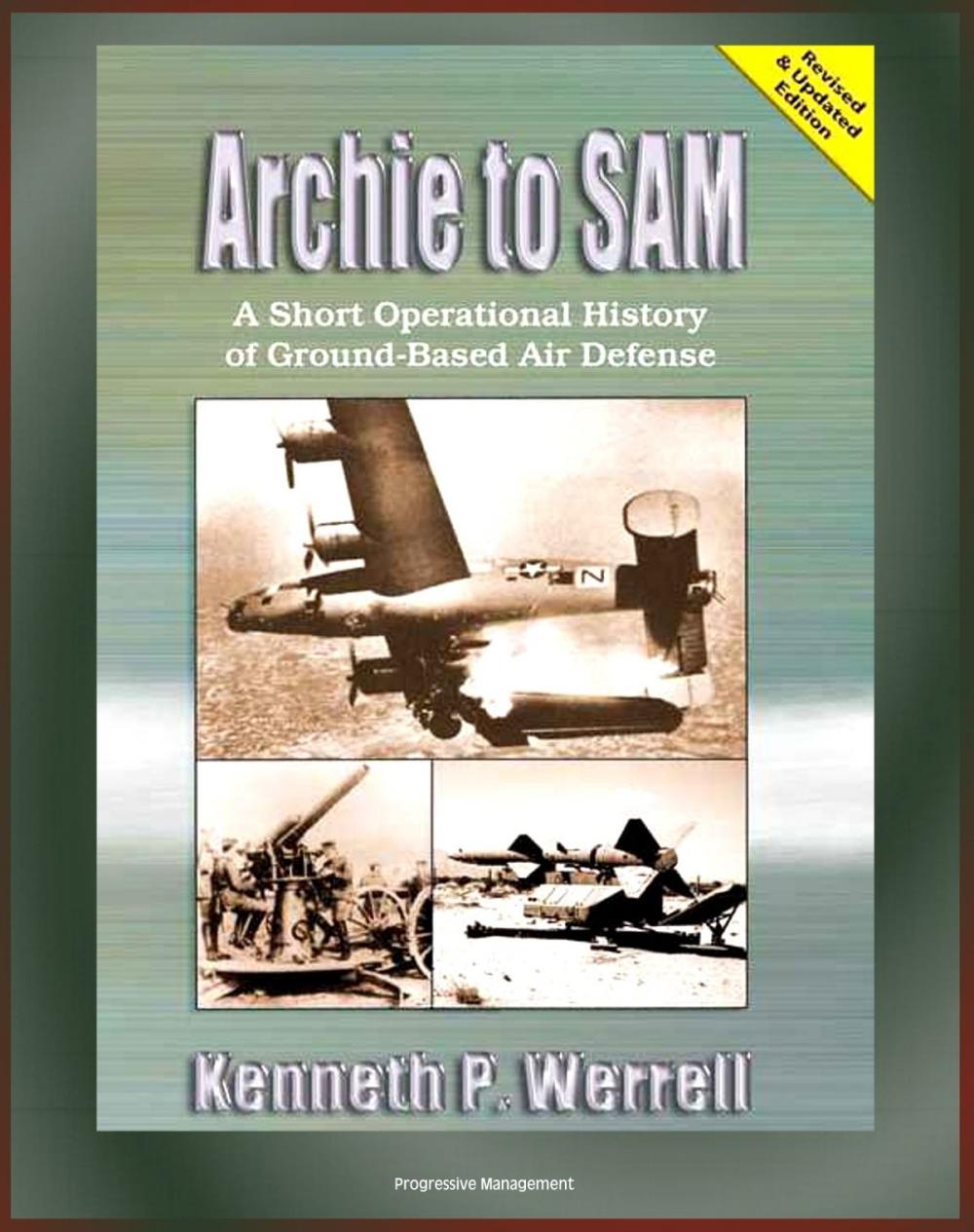 Big bigCover of Archie to SAM: A Short Operational History of Ground-Based Air Defense, From Guns to Missiles, Ballistic Missile Defense, Star Wars, Patriot, PAC-3, Arrow, Naval Developments, THAAD