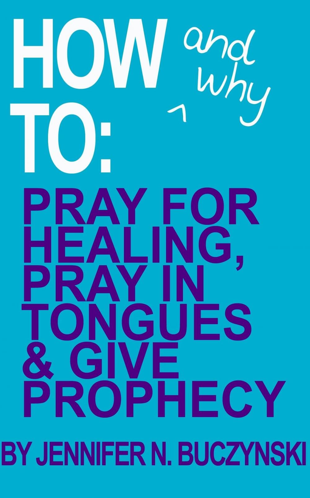 Big bigCover of How & Why to Pray for Healing, Pray in Tongues & Give Prophecy