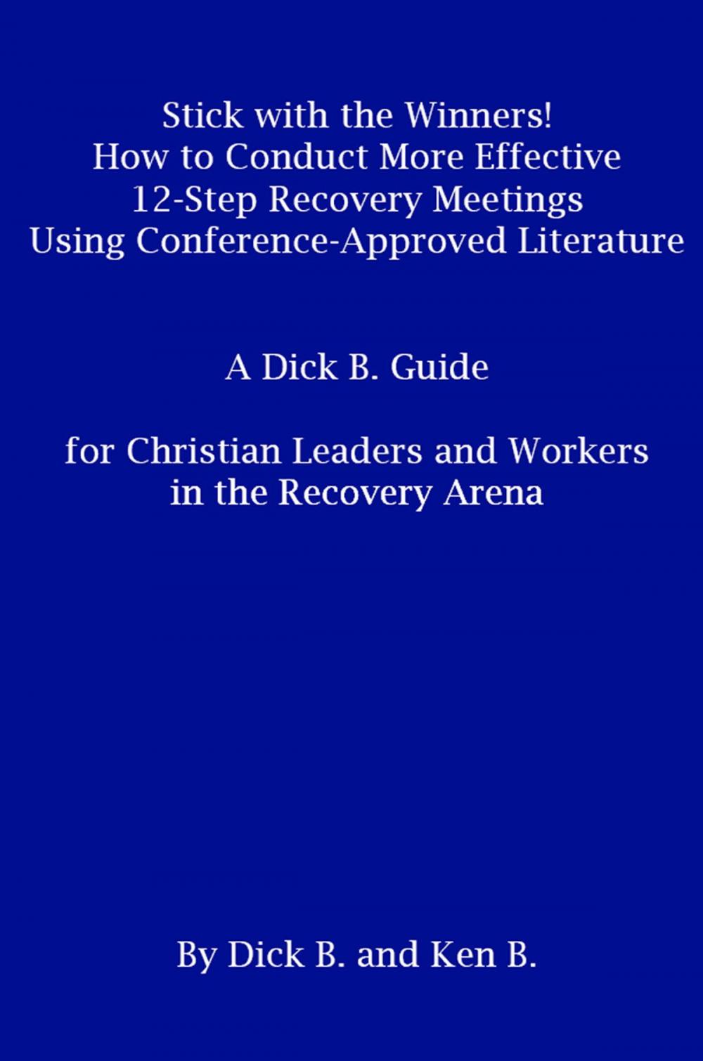 Big bigCover of Stick with the Winners! How to Conduct More Effective 12-Step Recovery Meetings Using Conference-Approved Literature: A Dick B. Guide for Christian Leaders and Workers in the Recovery Arena