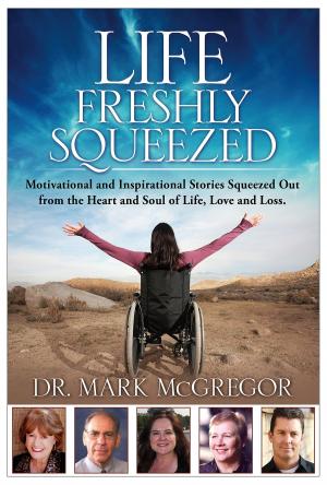 Book cover of Life Freshly Squeezed: Motivational and Inspirational Stories Squeezed Out from the Heart and Soul of Life, Love and Loss