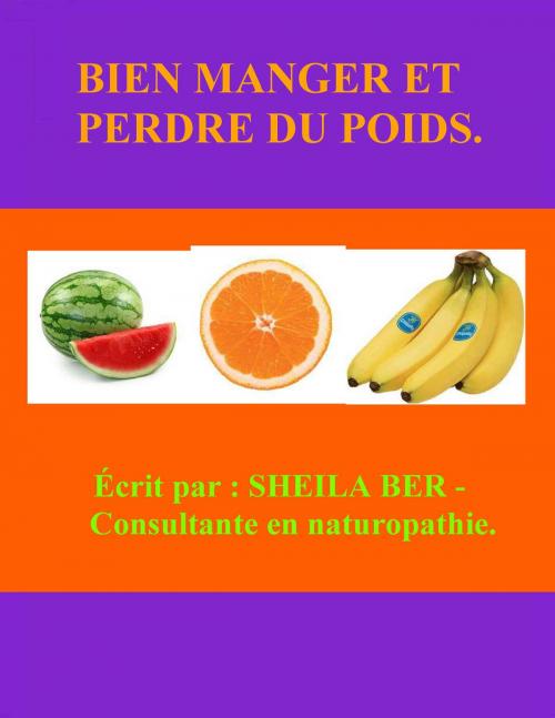 Cover of the book BIEN MANGER ET PERDRE DU POIDS - Ecrit par : SHEILA BER - Consultante en Naturopathie. by SHEILA BER, SHEILA BER