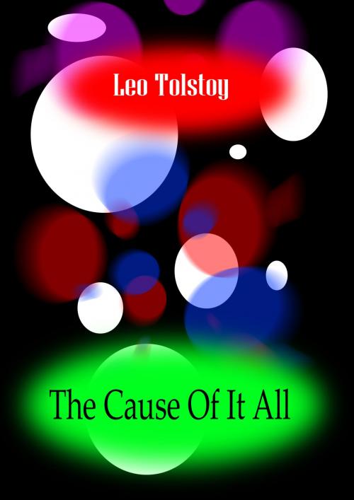 Cover of the book THE CAUSE OF IT ALL by Leo Tolstoy, Zhingoora Books
