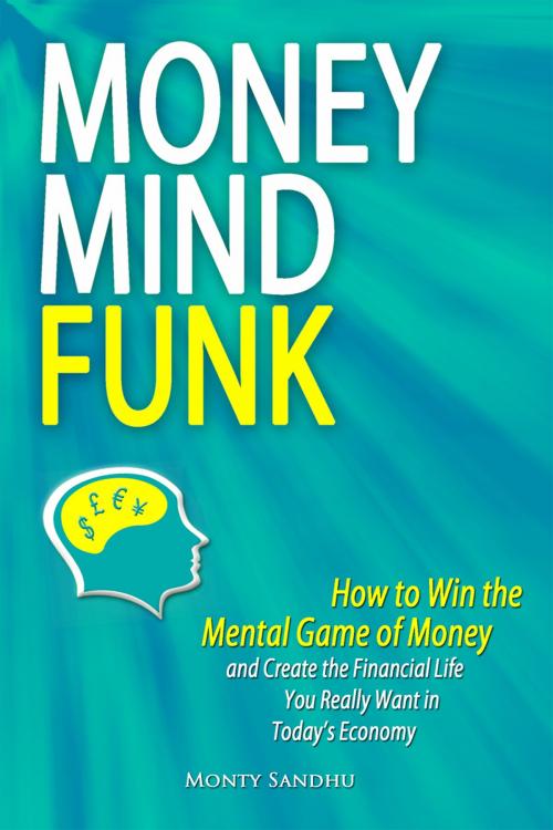Cover of the book Money Mindfunk: How to Win the Mental Game of Money and Create the Financial Life You Really Want in Today's Economy by Monty Sandhu, Monty Sandhu