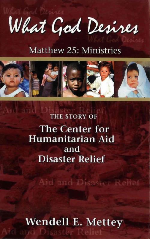 Cover of the book What God Desires: The Story of the Center for Humanitarian Aid and Disaster Relief by Wendell E. Mettey, Wendell E. Mettey