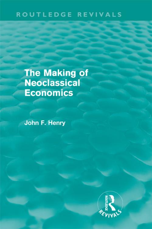 Cover of the book The Making of Neoclassical Economics (Routledge Revivals) by John F. Henry, Taylor and Francis