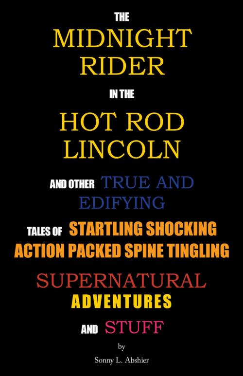 Cover of the book The Midnight Rider in the Hot Rod Lincoln and Other True and Edifying Tales of Startling Shocking Action Packed Spine Tingling Supernatural Adventures and Stuff by Sonny L. Abshier, WestBow Press