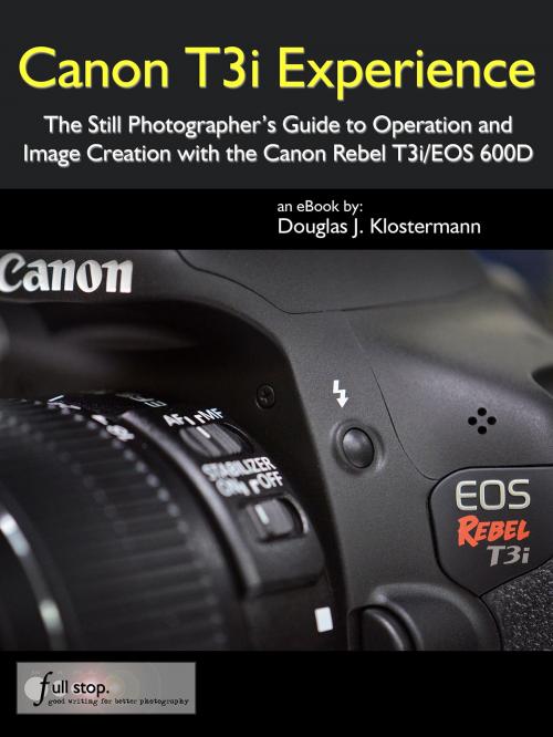 Cover of the book Canon T3i Experience - The Still Photographer's Guide to Operation and Image Creation with the Canon Rebel T3i / EOS 600D by Douglas Klostermann, Full Stop.