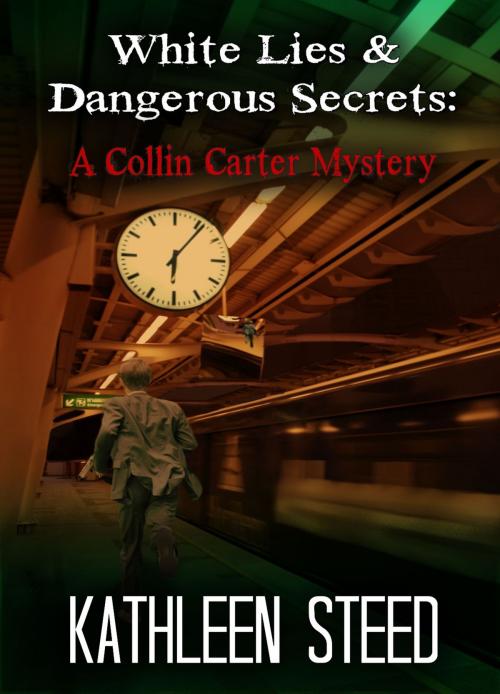 Cover of the book White Lies & Dangerous Secrets: A Collin Carter Mystery by Kathleen Steed, Kathleen Steed