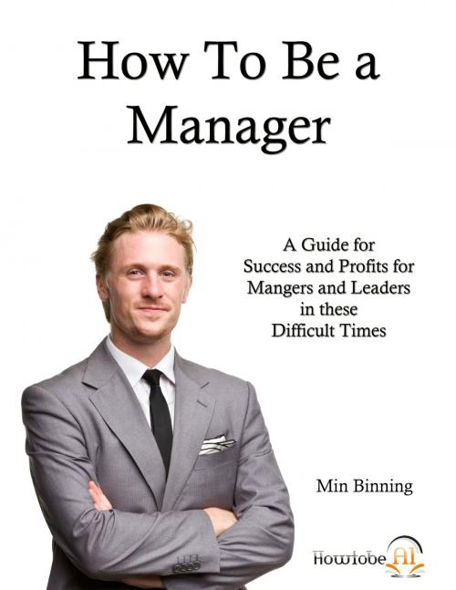 Cover of the book How to be a Manager: A guide for success and profits for managers and leaders in these difficult times by Min Binning, Min Binning