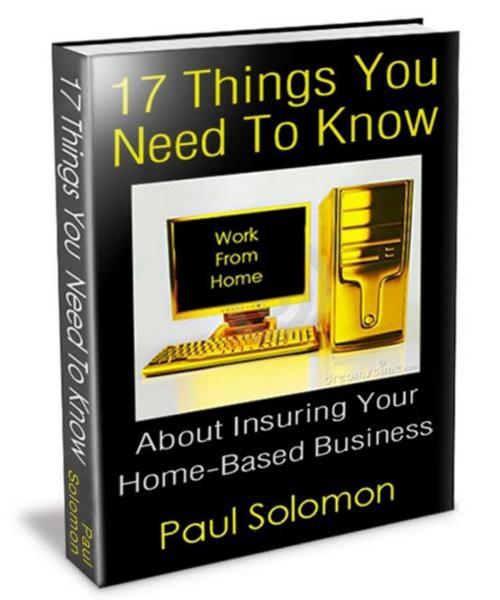 Cover of the book 17 Things You Need To Know About Insuring Your Home-Based Business by Paul Solomon, Paul Solomon