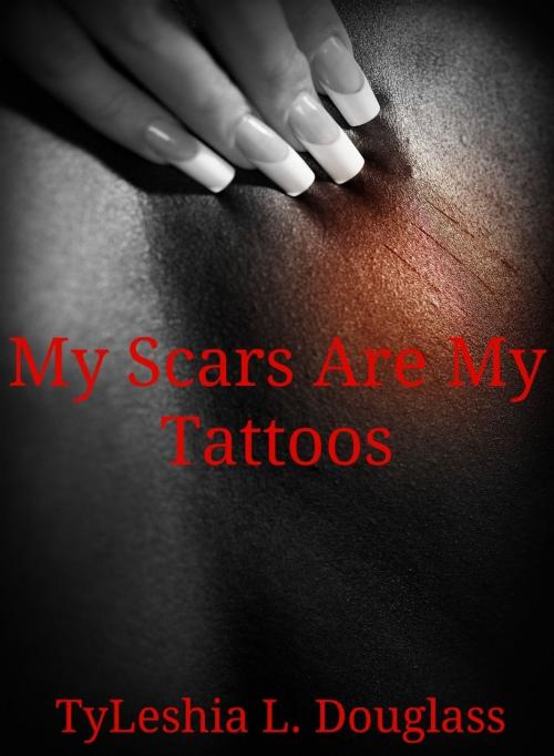 Cover of the book My Scars Are My Tattoos by TyLeishia Douglass, TyLeishia Douglass