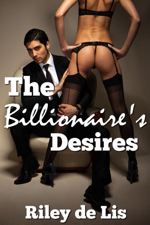 Cover of the book The Billionaire's Desires by Riley de Lis, Riley de Lis