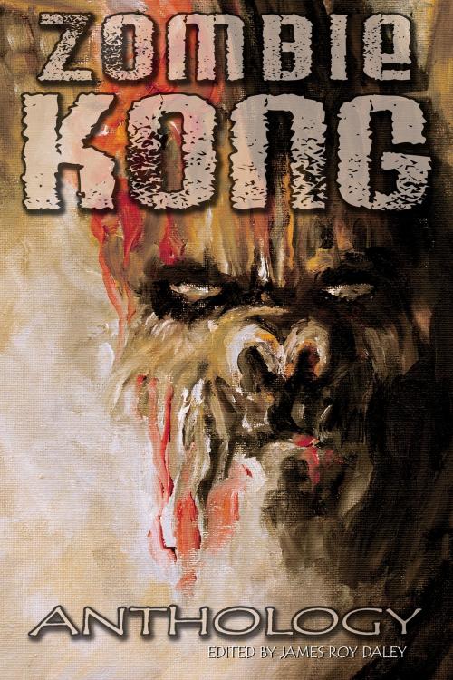 Cover of the book Zombie Kong: Anthology by James Roy Daley, Books of the Dead Press