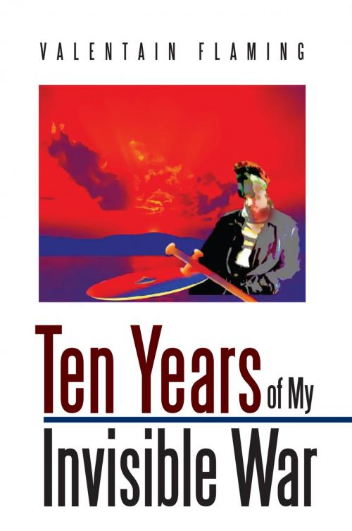 Cover of the book Ten Years of My Invisible War by Valentain Flaming, Xlibris UK