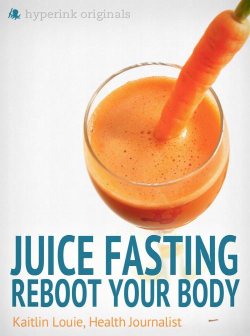 Cover of the book Juice Fasting: Reboot Your Body - Best Diet for Wellness and Weight Loss by Kaitlin Louie, Hyperink